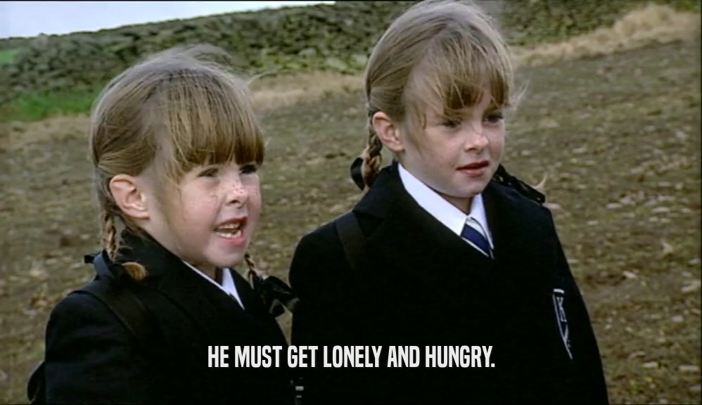 HE MUST GET LONELY AND HUNGRY.  
