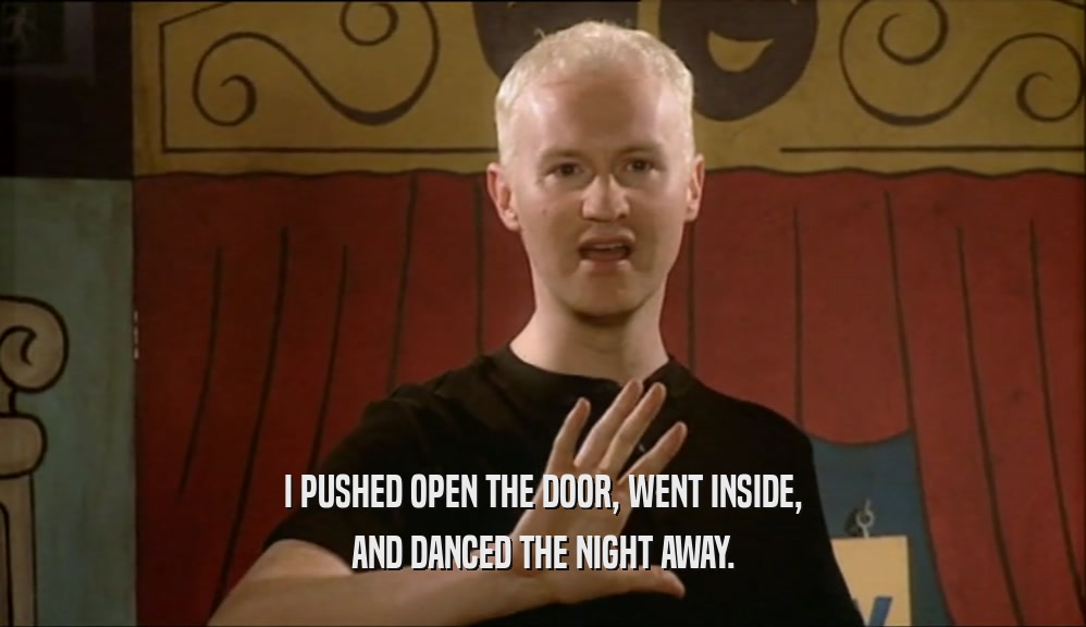 I PUSHED OPEN THE DOOR, WENT INSIDE, AND DANCED THE NIGHT AWAY. 