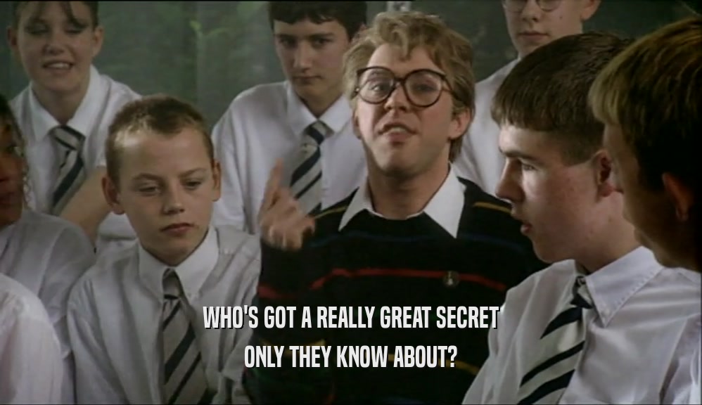 WHO'S GOT A REALLY GREAT SECRET ONLY THEY KNOW ABOUT? 