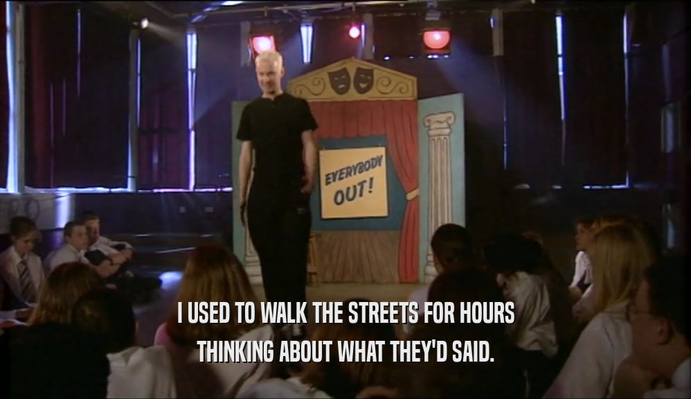 I USED TO WALK THE STREETS FOR HOURS THINKING ABOUT WHAT THEY'D SAID. 