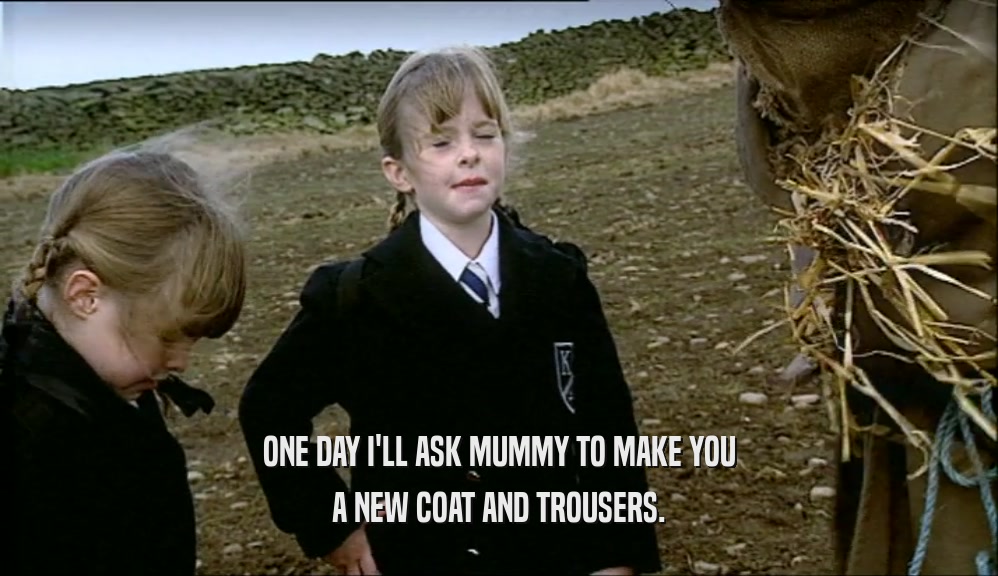 ONE DAY I'LL ASK MUMMY TO MAKE YOU A NEW COAT AND TROUSERS. 