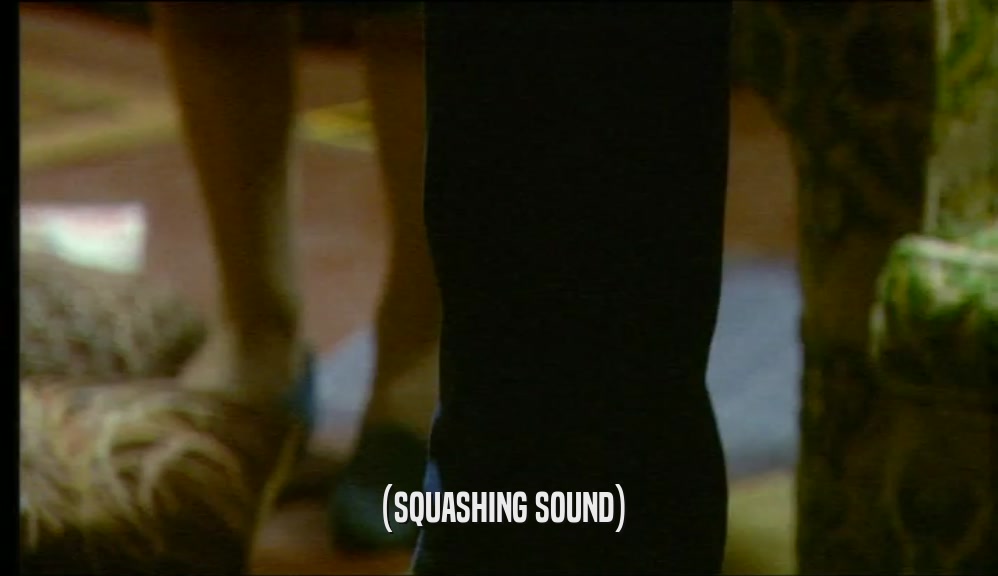 (SQUASHING SOUND)  