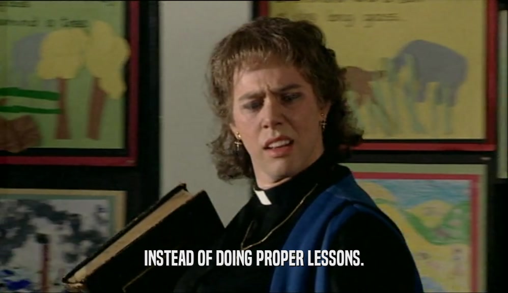 INSTEAD OF DOING PROPER LESSONS.  