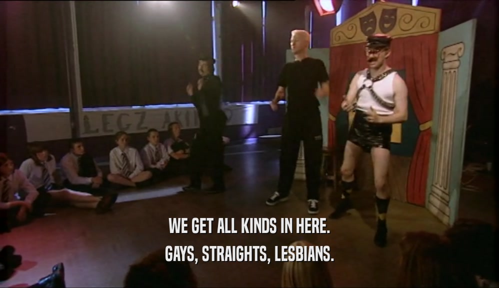 WE GET ALL KINDS IN HERE. GAYS, STRAIGHTS, LESBIANS. 