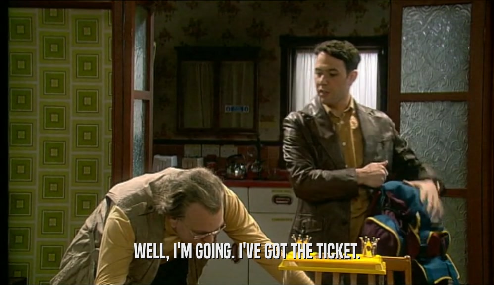WELL, I'M GOING. I'VE GOT THE TICKET.  