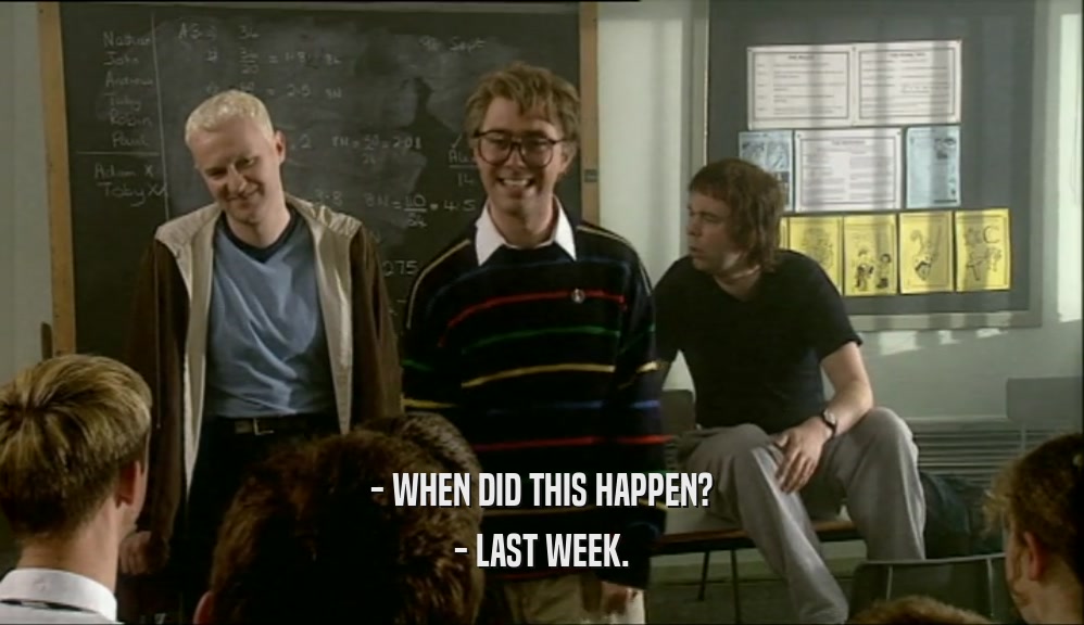 - WHEN DID THIS HAPPEN? - LAST WEEK. 
