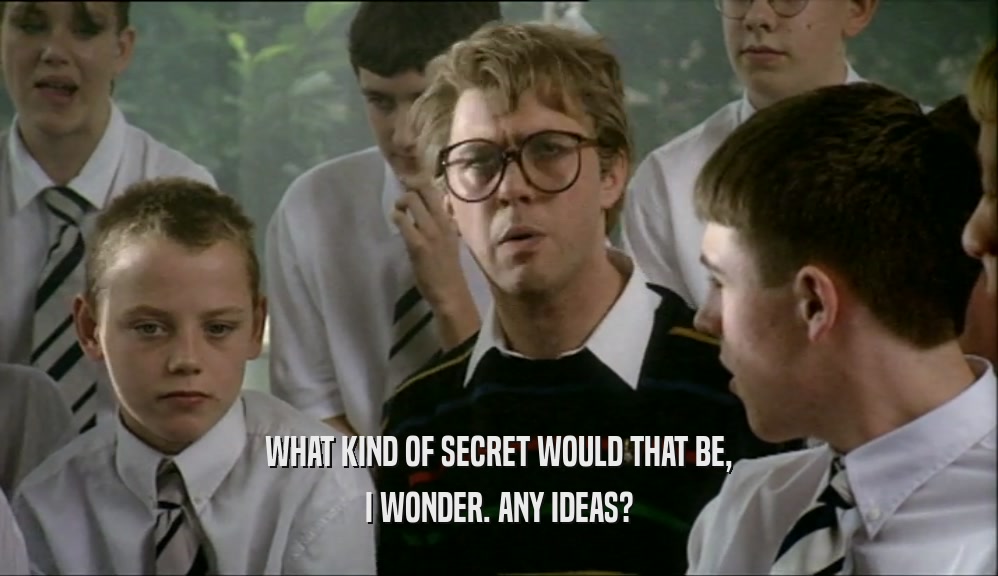 WHAT KIND OF SECRET WOULD THAT BE,
 I WONDER. ANY IDEAS?
 