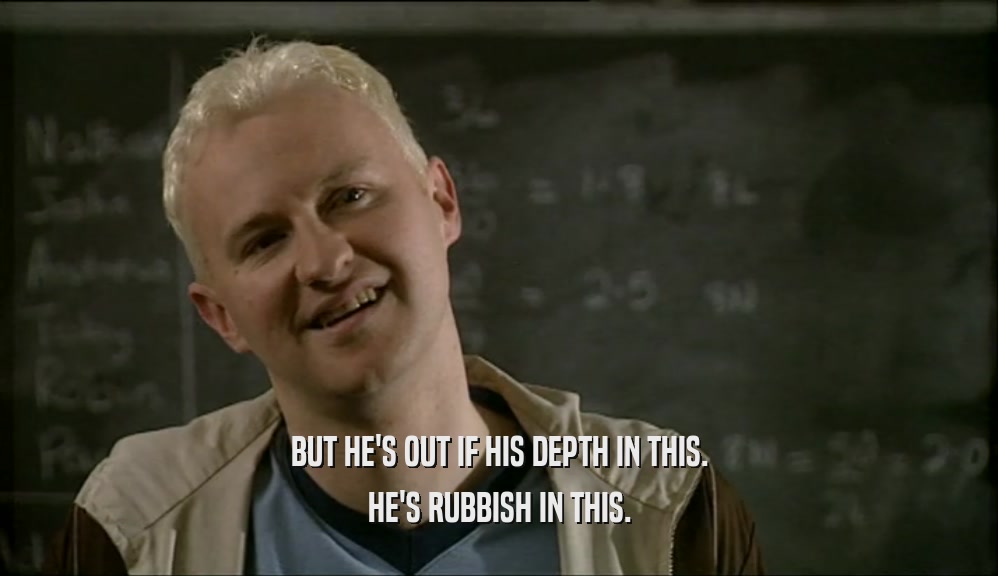 BUT HE'S OUT IF HIS DEPTH IN THIS. HE'S RUBBISH IN THIS. 