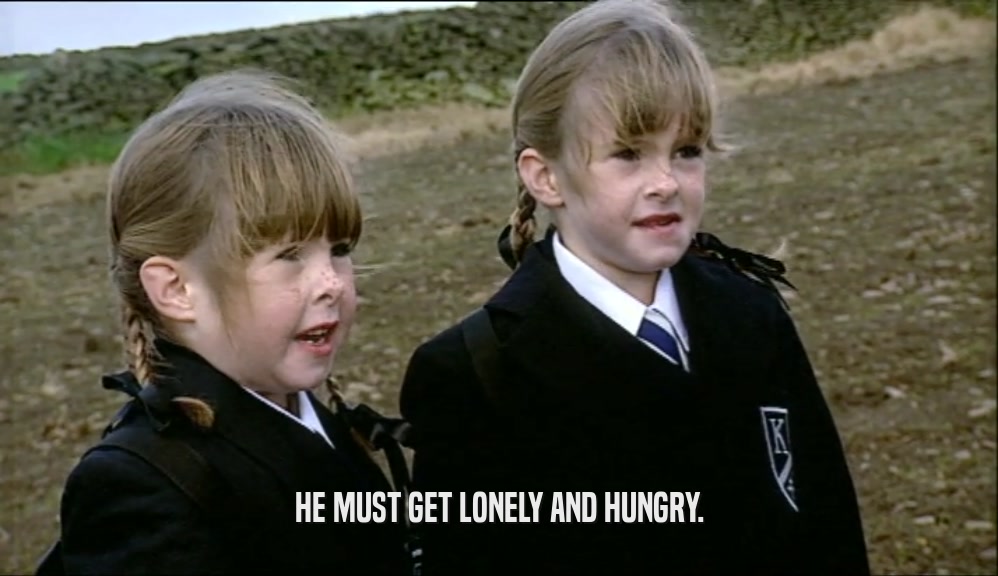 HE MUST GET LONELY AND HUNGRY.  
