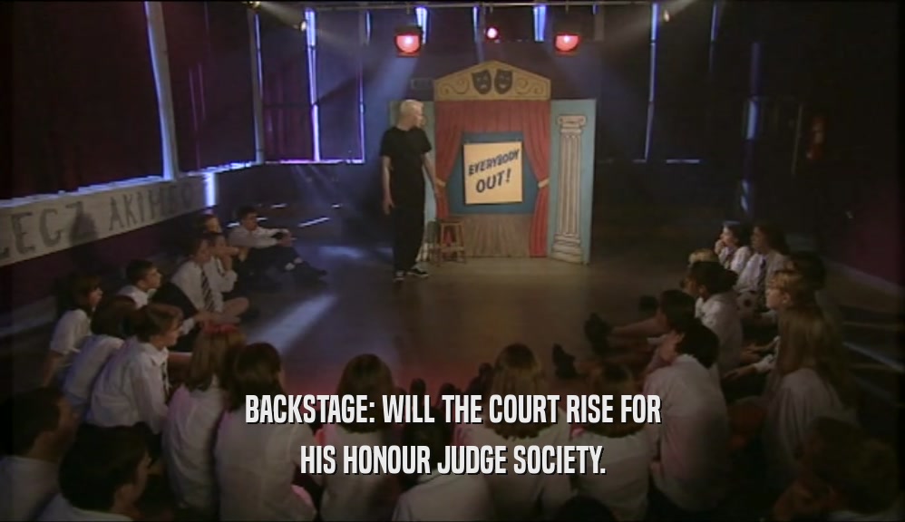 BACKSTAGE: WILL THE COURT RISE FOR
 HIS HONOUR JUDGE SOCIETY.
 