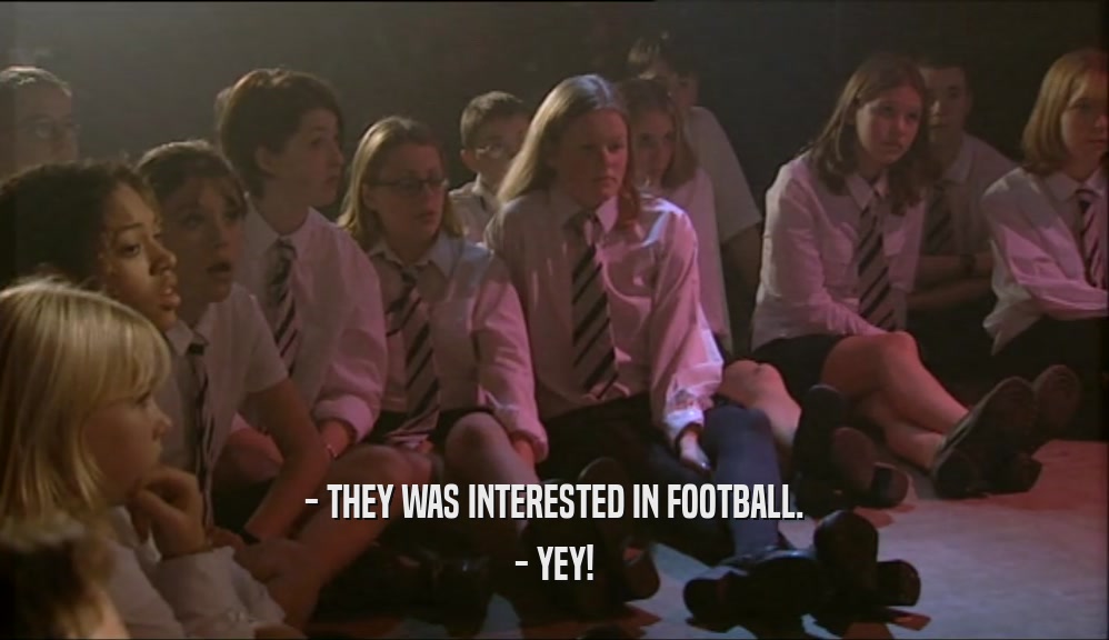 - THEY WAS INTERESTED IN FOOTBALL.
 - YEY!
 