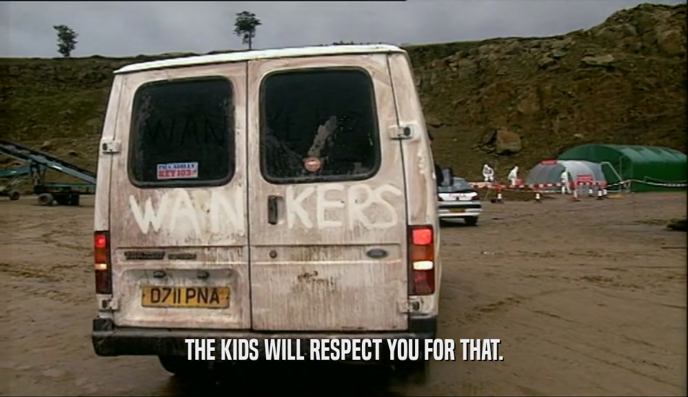 THE KIDS WILL RESPECT YOU FOR THAT.  