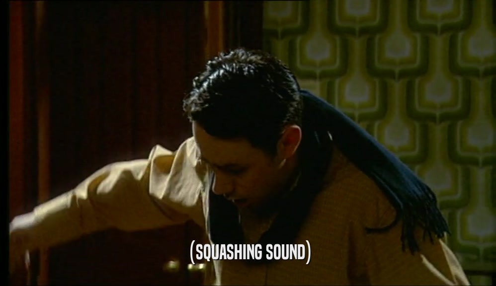 (SQUASHING SOUND)  