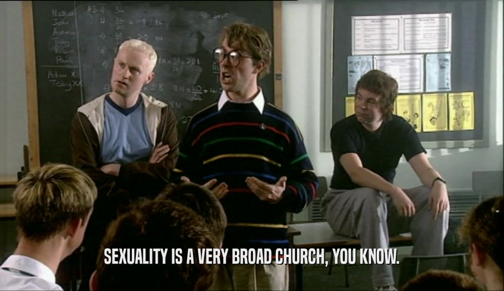 SEXUALITY IS A VERY BROAD CHURCH, YOU KNOW.  