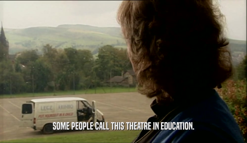 SOME PEOPLE CALL THIS THEATRE IN EDUCATION.  
