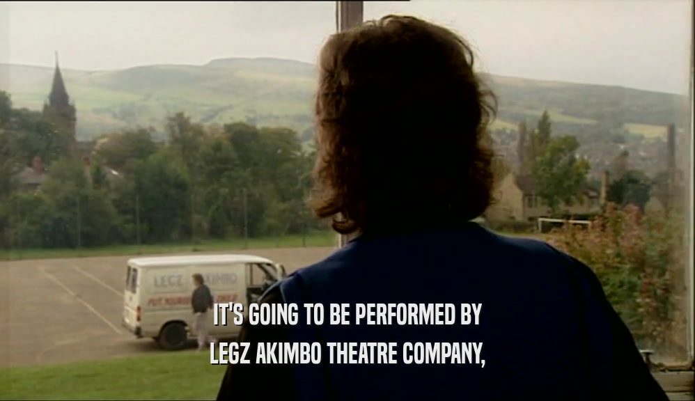 IT'S GOING TO BE PERFORMED BY LEGZ AKIMBO THEATRE COMPANY, 