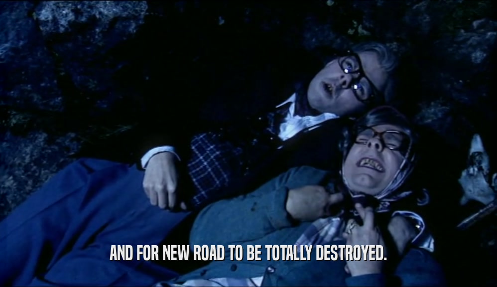 AND FOR NEW ROAD TO BE TOTALLY DESTROYED.  