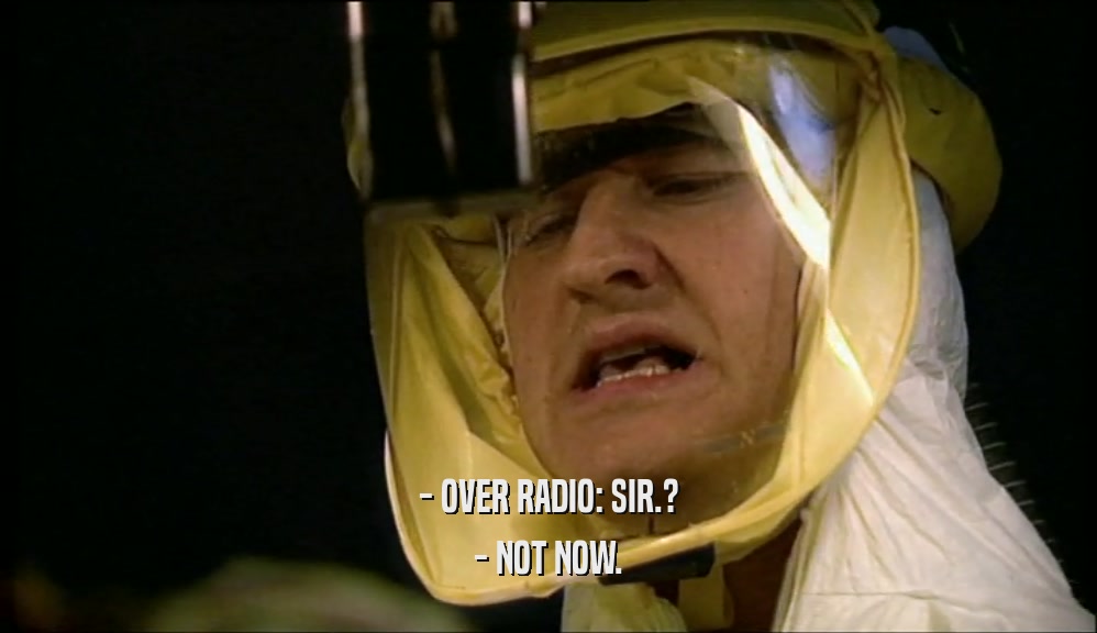- OVER RADIO: SIR.? - NOT NOW. 
