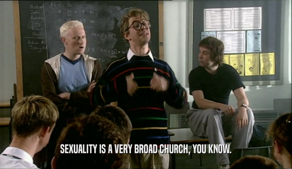 SEXUALITY IS A VERY BROAD CHURCH, YOU KNOW.  