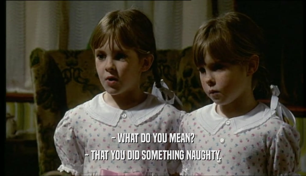 - WHAT DO YOU MEAN? - THAT YOU DID SOMETHING NAUGHTY. 