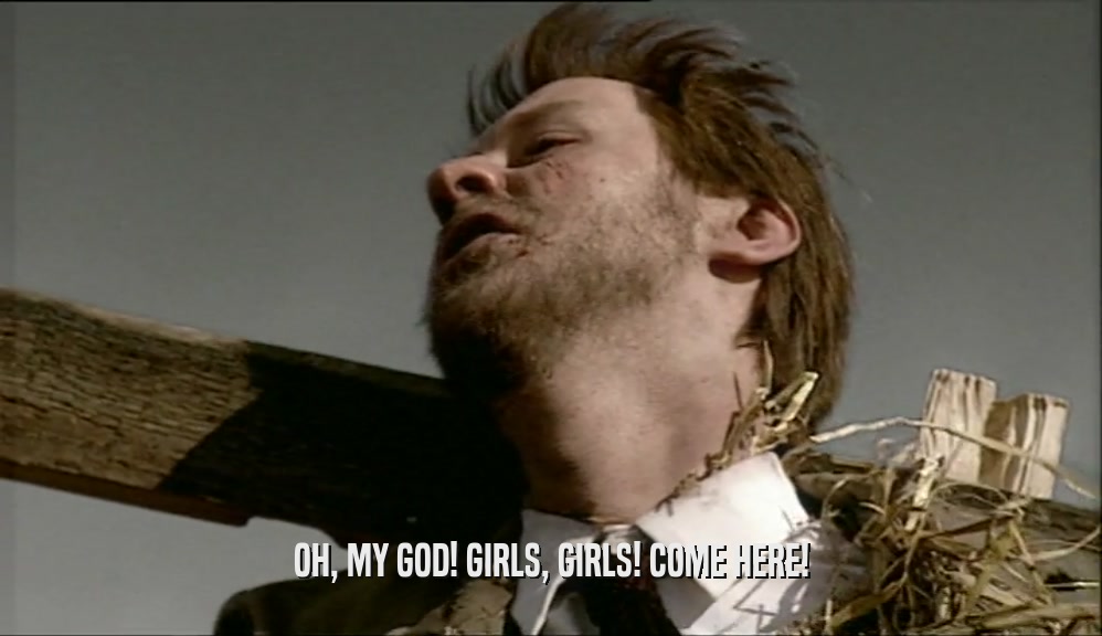 OH, MY GOD! GIRLS, GIRLS! COME HERE!  