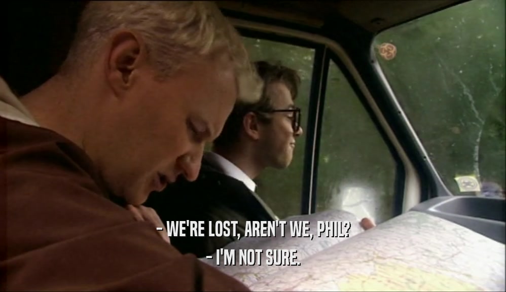 - WE'RE LOST, AREN'T WE, PHIL? - I'M NOT SURE. 