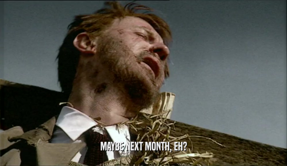 MAYBE NEXT MONTH, EH?  