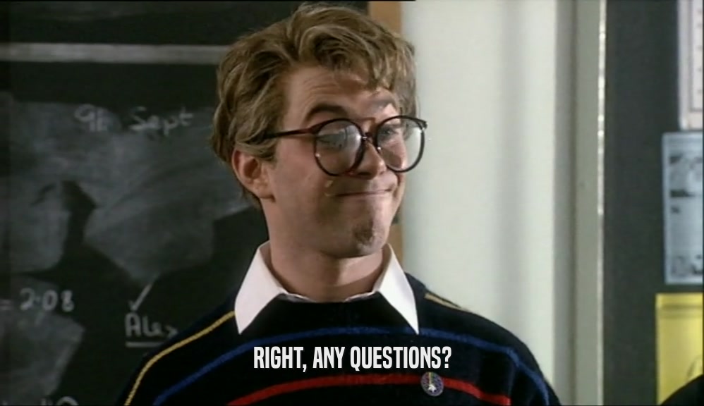 RIGHT, ANY QUESTIONS?  