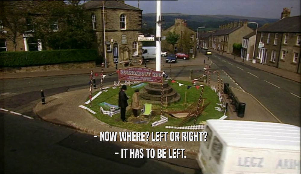 - NOW WHERE? LEFT OR RIGHT? - IT HAS TO BE LEFT. 
