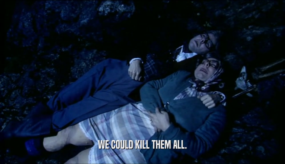 WE COULD KILL THEM ALL.  