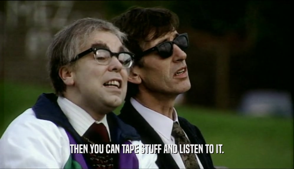 THEN YOU CAN TAPE STUFF AND LISTEN TO IT.  