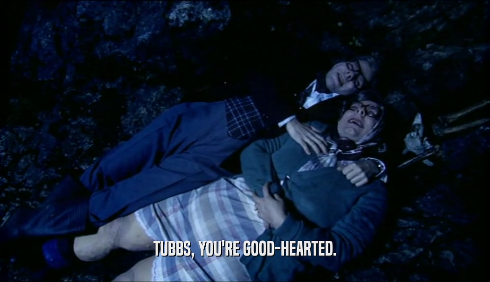 TUBBS, YOU'RE GOOD-HEARTED.  