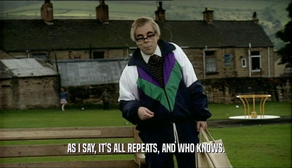 AS I SAY, IT'S ALL REPEATS, AND WHO KNOWS.  