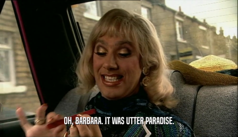 OH, BARBARA. IT WAS UTTER PARADISE.  