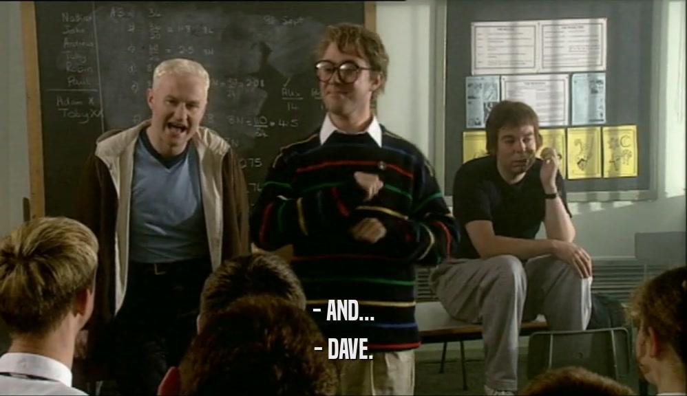 - AND... - DAVE. 