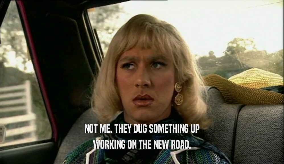 NOT ME. THEY DUG SOMETHING UP WORKING ON THE NEW ROAD. 