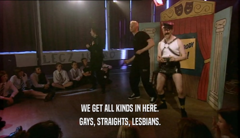 WE GET ALL KINDS IN HERE. GAYS, STRAIGHTS, LESBIANS. 