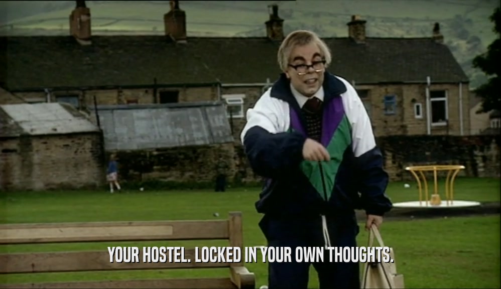 YOUR HOSTEL. LOCKED IN YOUR OWN THOUGHTS.  