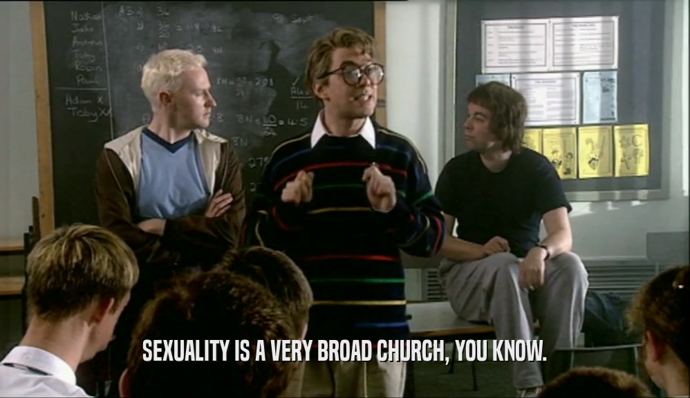 SEXUALITY IS A VERY BROAD CHURCH, YOU KNOW.  