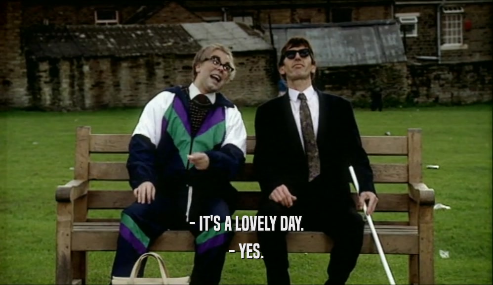 - IT'S A LOVELY DAY. - YES. 