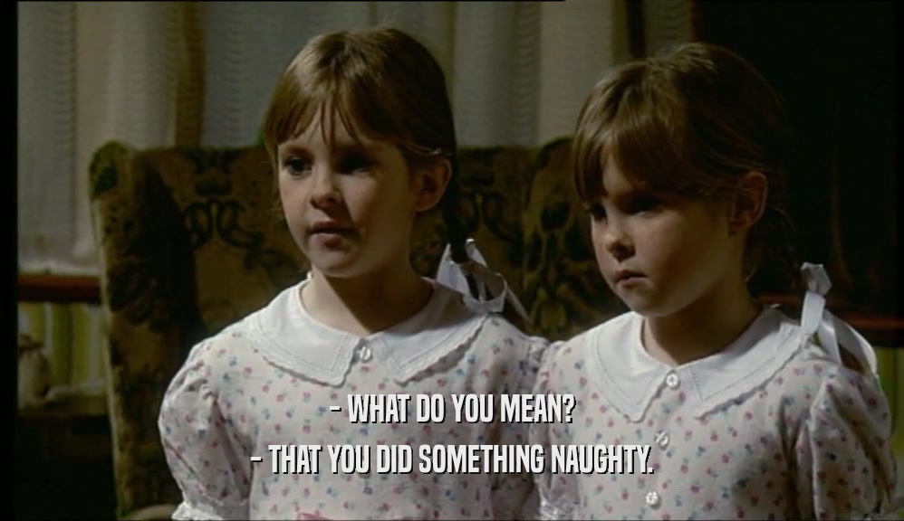 - WHAT DO YOU MEAN? - THAT YOU DID SOMETHING NAUGHTY. 