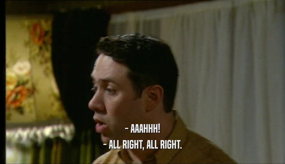 - AAAHHH! - ALL RIGHT, ALL RIGHT. 