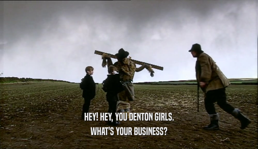 HEY! HEY, YOU DENTON GIRLS. WHAT'S YOUR BUSINESS? 