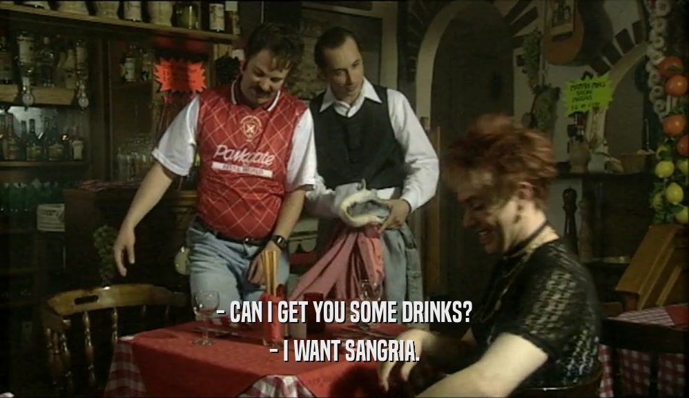 - CAN I GET YOU SOME DRINKS?
 - I WANT SANGRIA.
 
