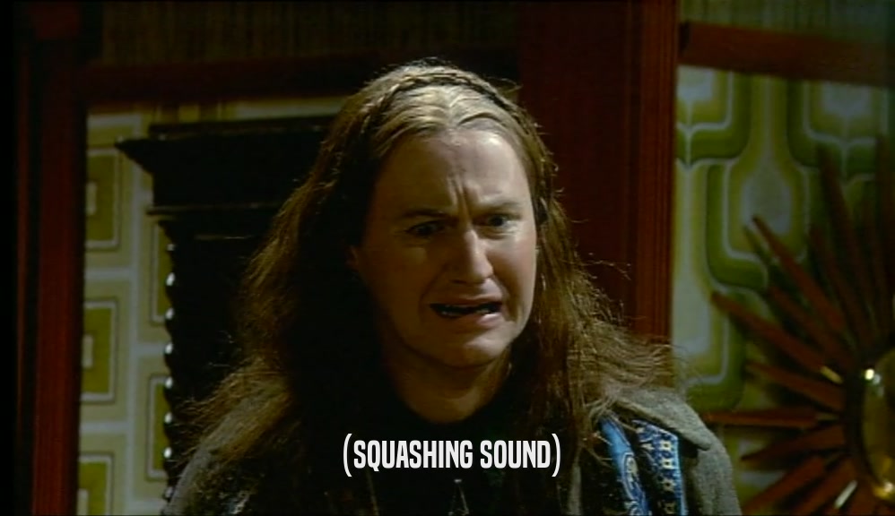 (SQUASHING SOUND)  
