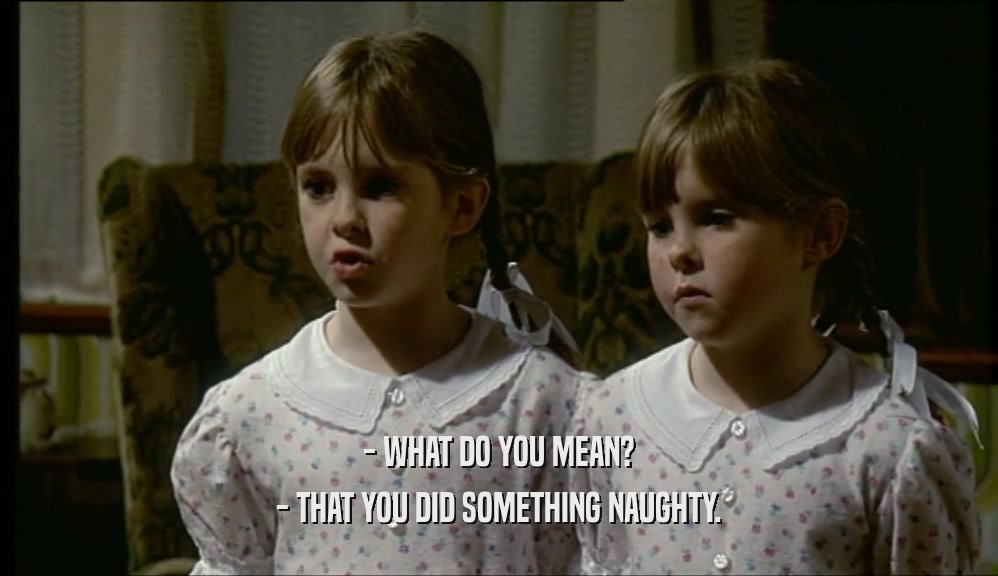 - WHAT DO YOU MEAN? - THAT YOU DID SOMETHING NAUGHTY. 