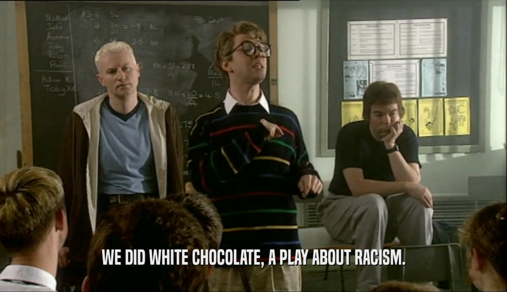 WE DID WHITE CHOCOLATE, A PLAY ABOUT RACISM.  
