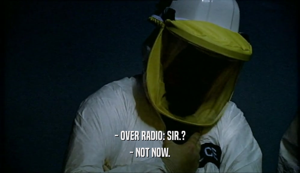 - OVER RADIO: SIR.? - NOT NOW. 