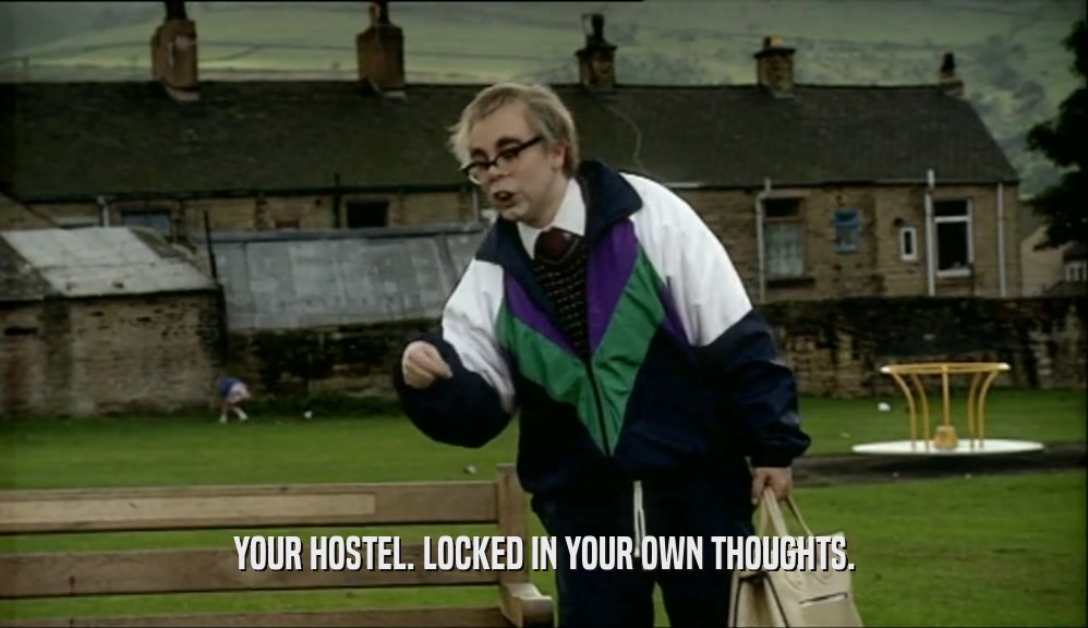 YOUR HOSTEL. LOCKED IN YOUR OWN THOUGHTS.  