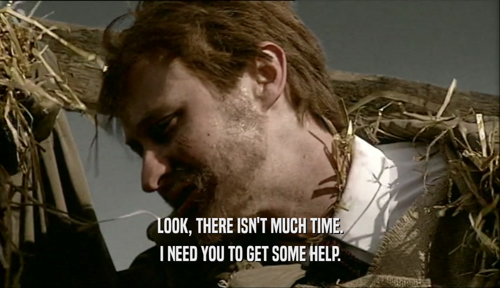 LOOK, THERE ISN'T MUCH TIME. I NEED YOU TO GET SOME HELP. 